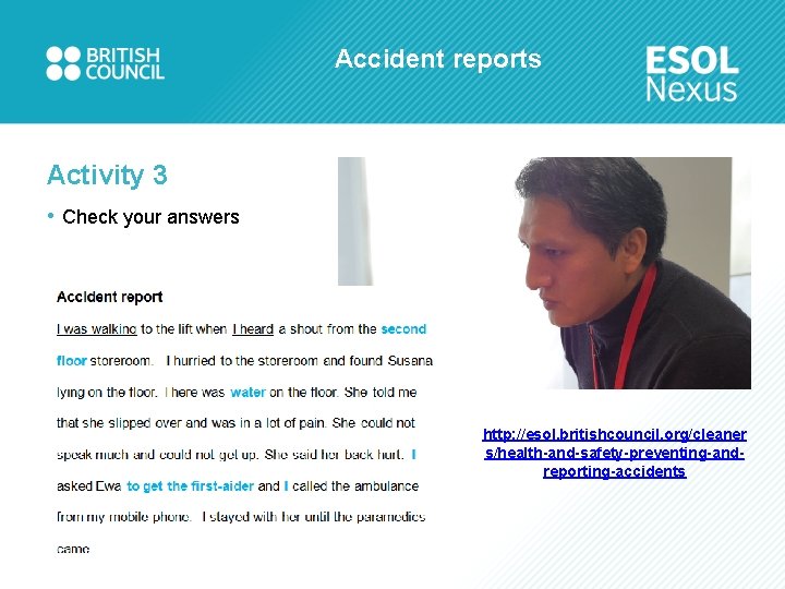 Accident reports Activity 3 • Check your answers http: //esol. britishcouncil. org/cleaner s/health-and-safety-preventing-andreporting-accidents 