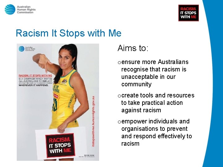 Racism It Stops with Me Aims to: o ensure more Australians recognise that racism