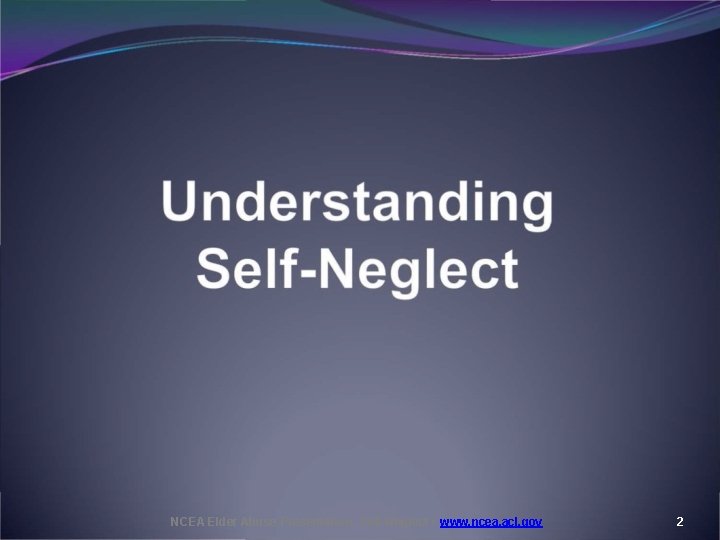 NCEA Elder Abuse Presentation: Self-Neglect • www. ncea. acl. gov 2 