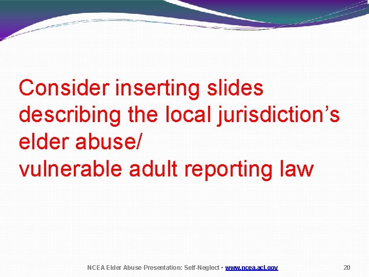 Consider inserting slides describing the local jurisdiction’s elder abuse/ vulnerable adult reporting law NCEA