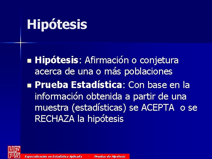 Hipótesis: Afirmación o conjetura acerca de una o más poblaciones n Prueba Estadística: Con