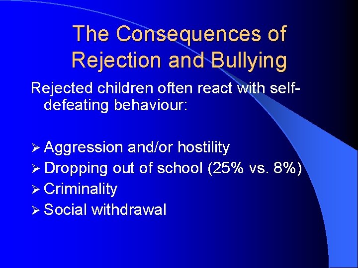 The Consequences of Rejection and Bullying Rejected children often react with selfdefeating behaviour: Ø