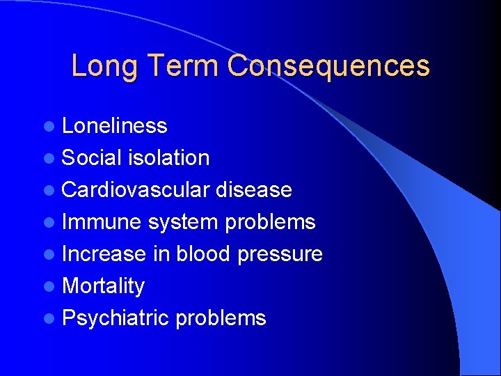 Long Term Consequences l Loneliness l Social isolation l Cardiovascular disease l Immune system