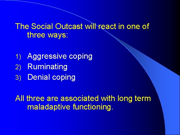 The Social Outcast will react in one of three ways: Aggressive coping 2) Ruminating