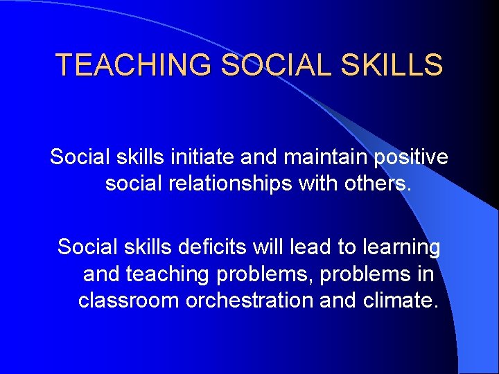 TEACHING SOCIAL SKILLS Social skills initiate and maintain positive social relationships with others. Social