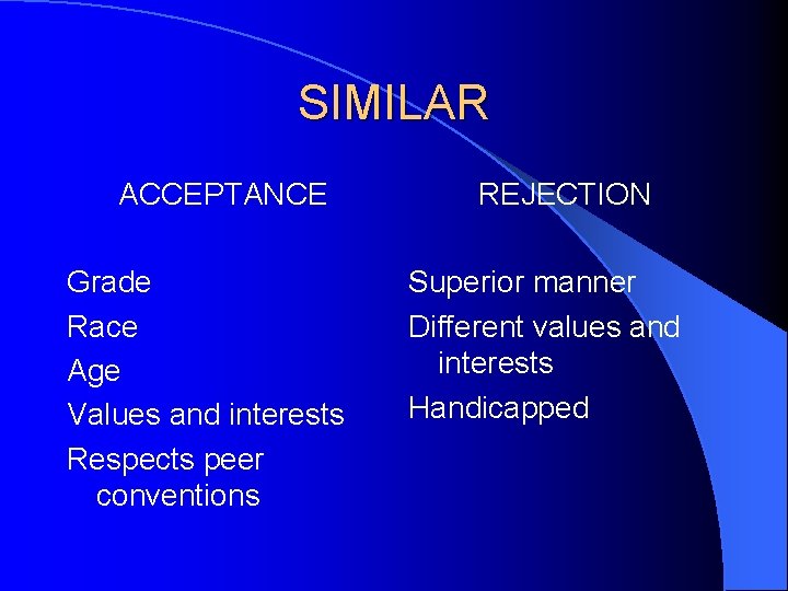 SIMILAR ACCEPTANCE Grade Race Age Values and interests Respects peer conventions REJECTION Superior manner