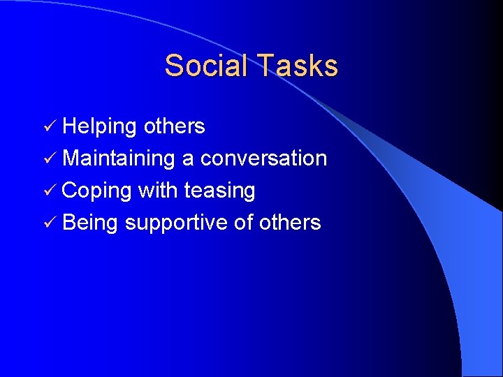 Social Tasks ü Helping others ü Maintaining a conversation ü Coping with teasing ü