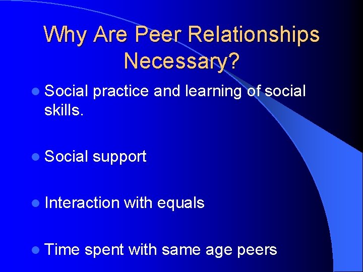 Why Are Peer Relationships Necessary? l Social practice and learning of social skills. l