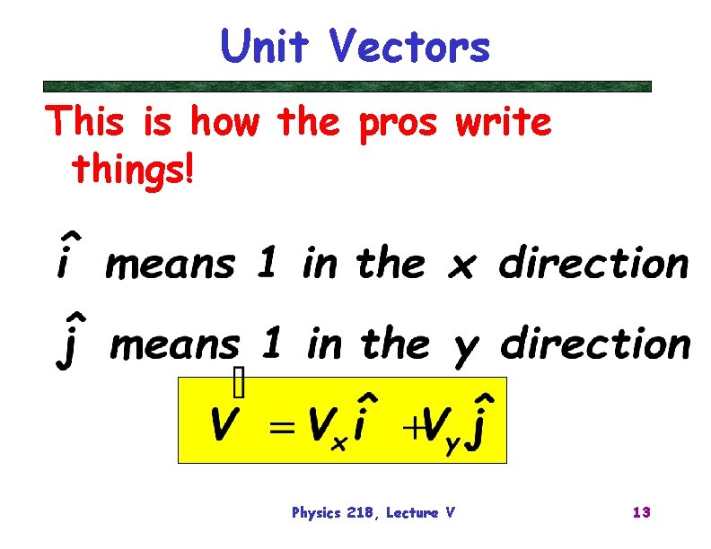 Unit Vectors This is how the pros write things! Physics 218, Lecture V 13