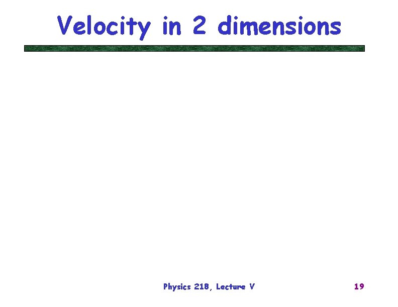 Velocity in 2 dimensions Physics 218, Lecture V 19 