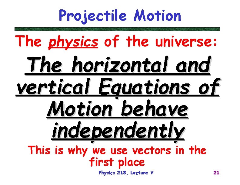Projectile Motion The physics of the universe: The horizontal and vertical Equations of Motion
