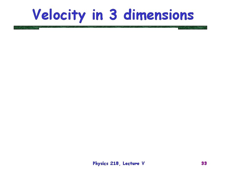 Velocity in 3 dimensions Physics 218, Lecture V 33 