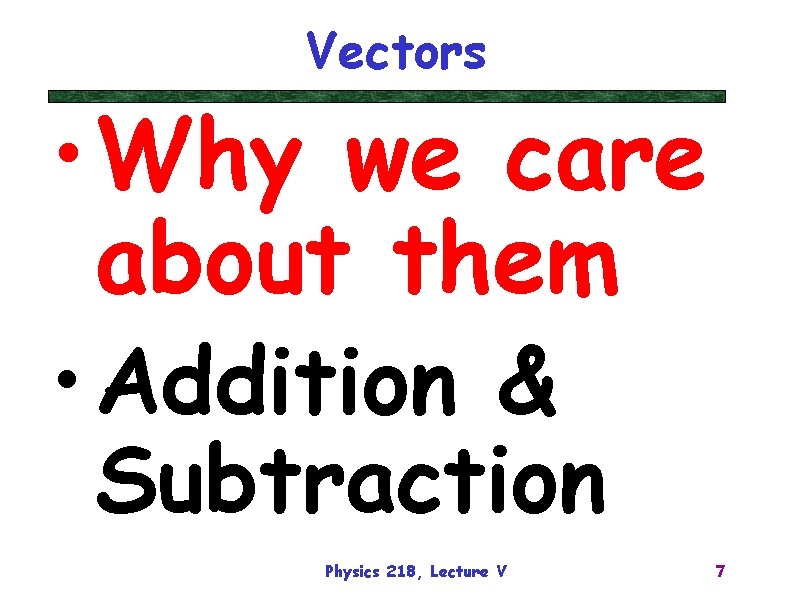 Vectors • Why we care about them • Addition & Subtraction Physics 218, Lecture