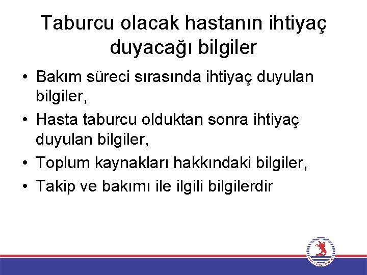 Taburcu olacak hastanın ihtiyaç duyacağı bilgiler • Bakım süreci sırasında ihtiyaç duyulan bilgiler, •