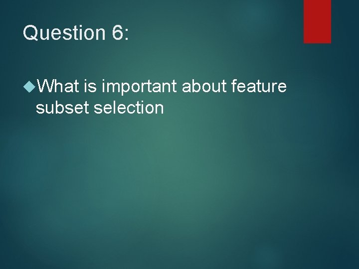 Question 6: What is important about feature subset selection Question 6: What is important about feature subset selection