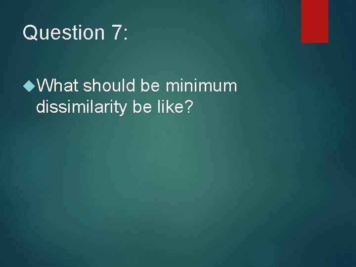 Question 7: What should be minimum dissimilarity be like? 