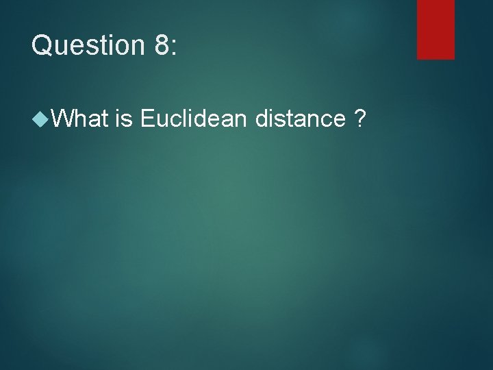 Question 8: What is Euclidean distance ? Question 8: What is Euclidean distance ?