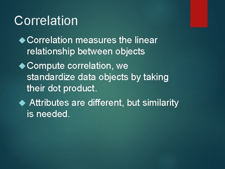 Correlation measures the linear relationship between objects Compute correlation, we standardize data objects by