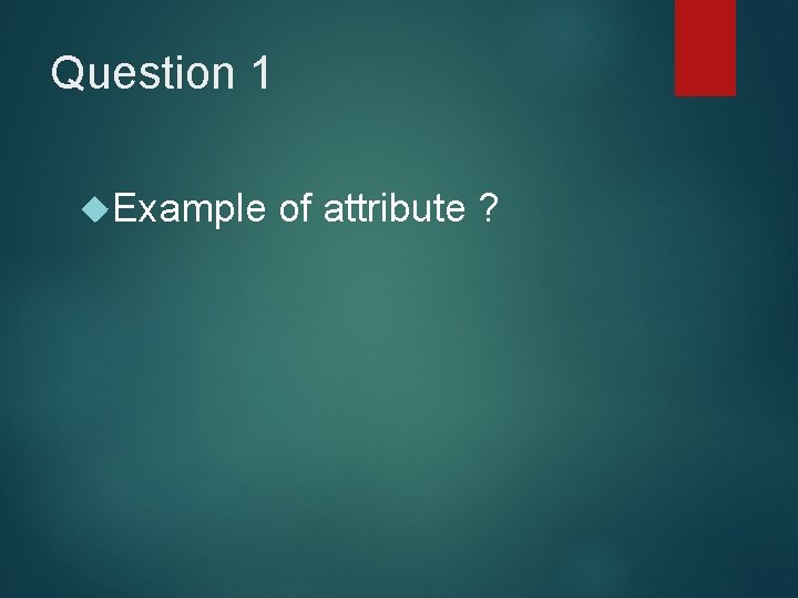 Question 1 Example of attribute ? 