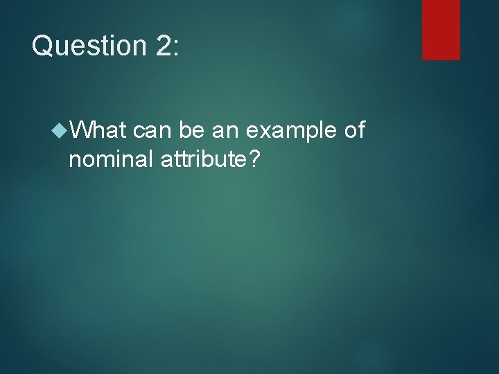 Question 2: What can be an example of nominal attribute? 