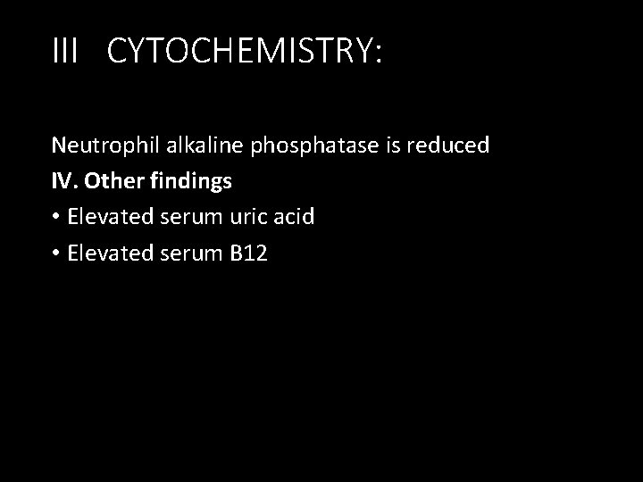 III CYTOCHEMISTRY: Neutrophil alkaline phosphatase is reduced IV. Other findings • Elevated serum uric