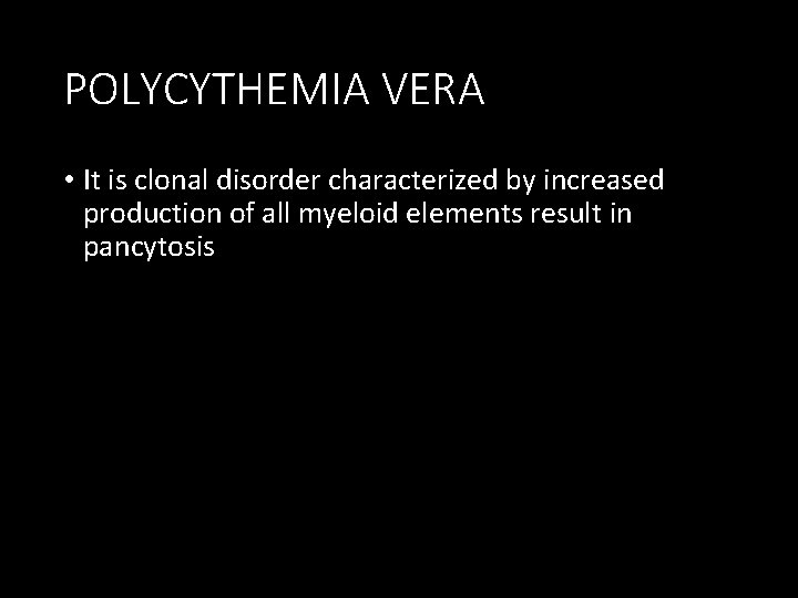 POLYCYTHEMIA VERA • It is clonal disorder characterized by increased production of all myeloid