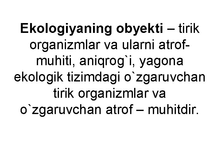 Ekologiyaning obyekti – tirik organizmlar va ularni atrofmuhiti, aniqrog`i, yagona ekologik tizimdagi o`zgaruvchan tirik