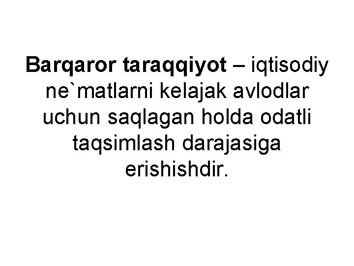 Barqaror taraqqiyot – iqtisodiy ne`matlarni kelajak avlodlar uchun saqlagan holda odatli taqsimlash darajasiga erishishdir.