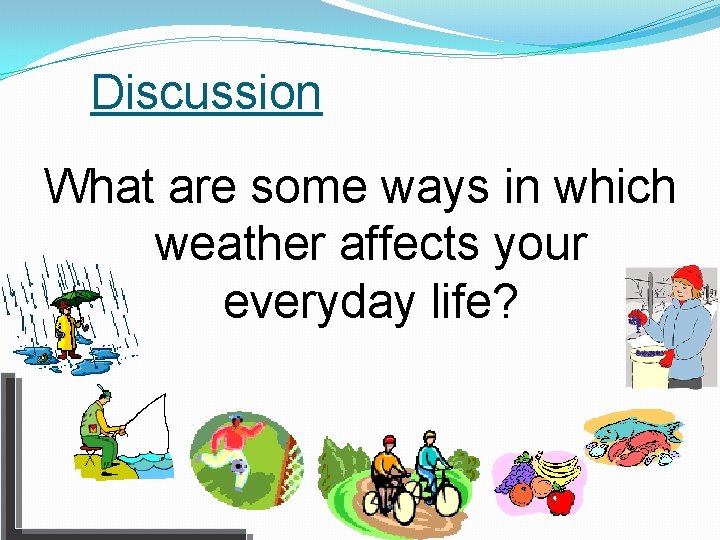 Discussion What are some ways in which weather affects your everyday life? 