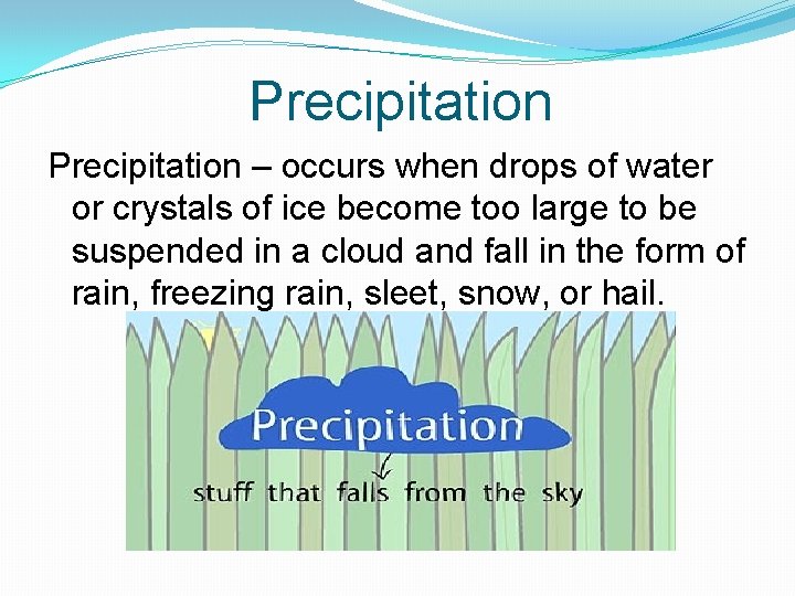 Precipitation – occurs when drops of water or crystals of ice become too large