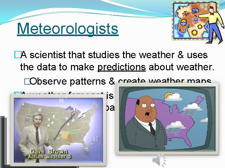 Meteorologists �A scientist that studies the weather & uses the data to make predictions