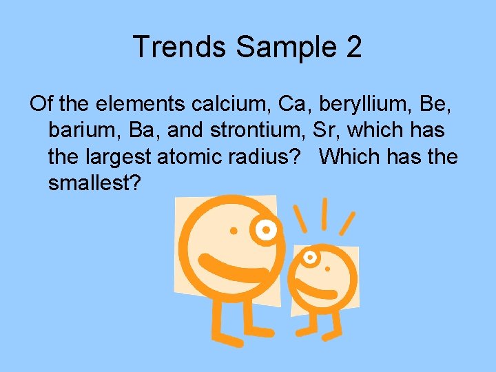 Trends Sample 2 Of the elements calcium, Ca, beryllium, Be, barium, Ba, and strontium,