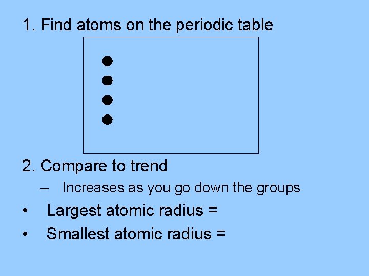 1. Find atoms on the periodic table 2. Compare to trend – Increases as