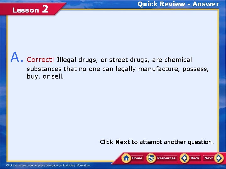 Lesson 2 Quick Review - Answer A. Correct! Illegal drugs, or street drugs, are