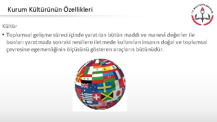 Kurum Kültürünün Özellikleri Kültür • Toplumsal gelişme süreci içinde yaratılan bütün maddi ve manevî