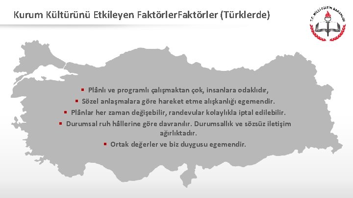Kurum Kültürünü Etkileyen Faktörler (Türklerde) § Plânlı ve programlı çalışmaktan çok, insanlara odaklıdır, §
