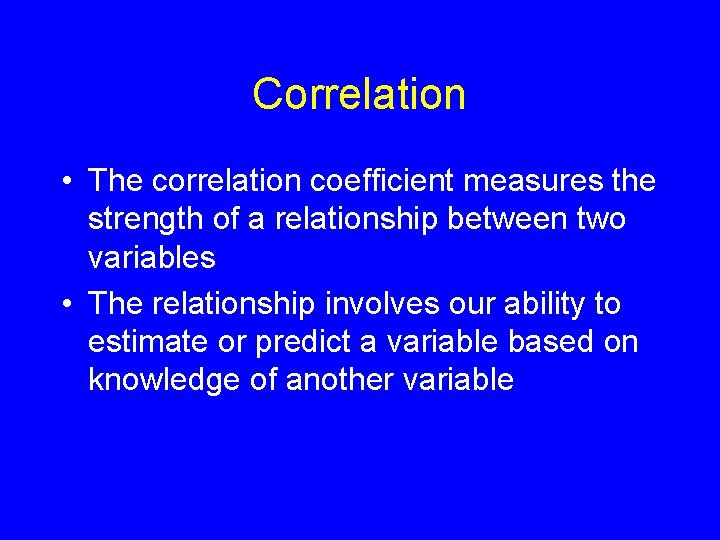 Correlation • The correlation coefficient measures the strength of a relationship between two variables