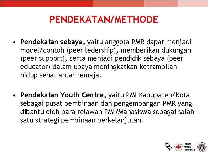 PENDEKATAN/METHODE • Pendekatan sebaya, yaitu anggota PMR dapat menjadi model/contoh (peer ledership), memberikan dukungan