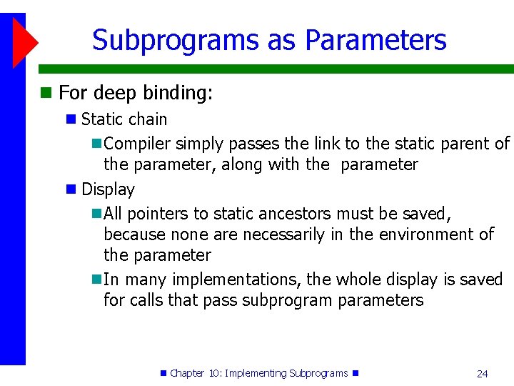 Subprograms as Parameters For deep binding: Static chain Compiler simply passes the link to