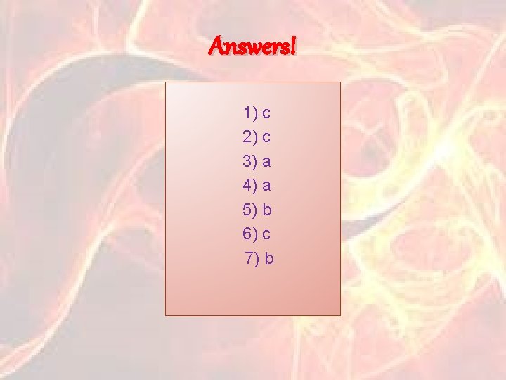 Answers! 1) с 2) с 3) a 4) a 5) b 6) c 7)