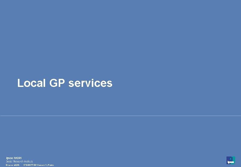 Local GP services 15 © Ipsos MORI 17 -043177 -06 Version 1 | Public Local GP services 15 © Ipsos MORI 17 -043177 -06 Version 1 | Public