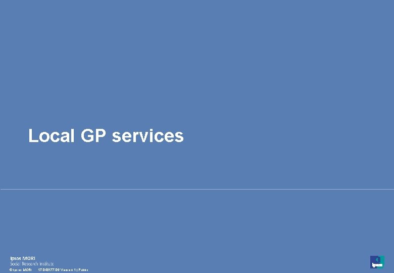 Local GP services 15 © Ipsos MORI 17 -043177 -06 Version 1 | Public