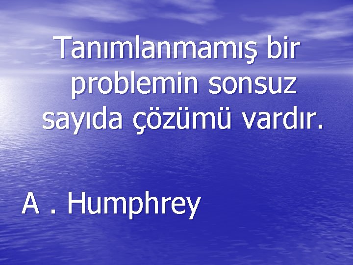 Tanımlanmamış bir problemin sonsuz sayıda çözümü vardır. A. Humphrey 