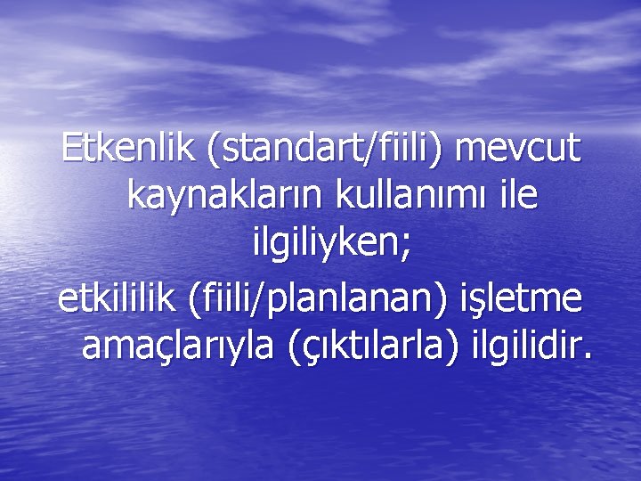 Etkenlik (standart/fiili) mevcut kaynakların kullanımı ile ilgiliyken; etkililik (fiili/planlanan) işletme amaçlarıyla (çıktılarla) ilgilidir. 