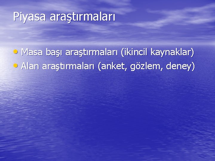Piyasa araştırmaları • Masa başı araştırmaları (ikincil kaynaklar) • Alan araştırmaları (anket, gözlem, deney)
