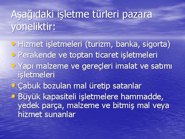 Aşağıdaki işletme türleri pazara yöneliktir: • Hizmet işletmeleri (turizm, banka, sigorta) • Perakende ve