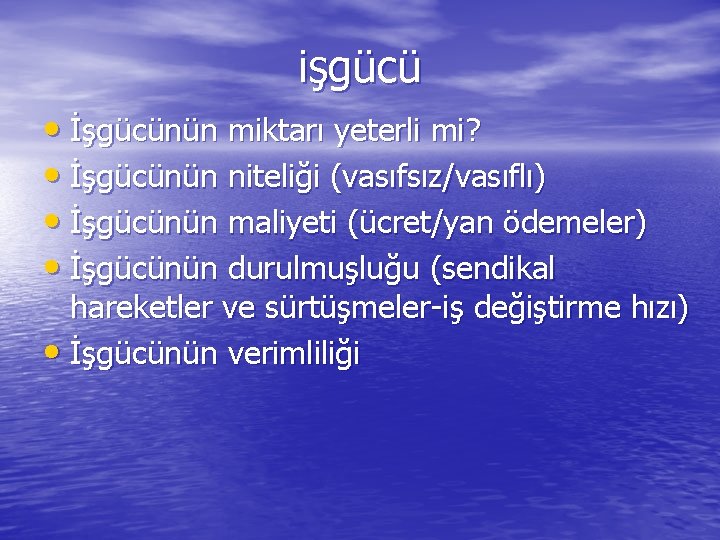 işgücü • İşgücünün miktarı yeterli mi? • İşgücünün niteliği (vasıfsız/vasıflı) • İşgücünün maliyeti (ücret/yan