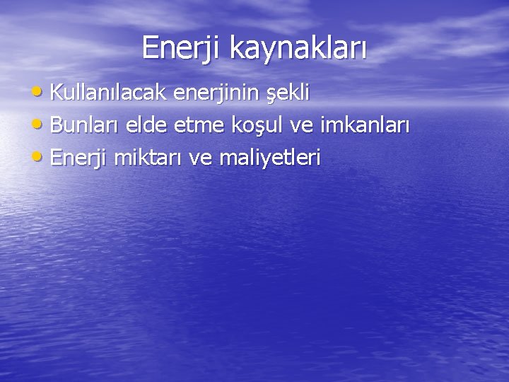 Enerji kaynakları • Kullanılacak enerjinin şekli • Bunları elde etme koşul ve imkanları •