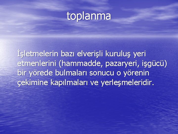 toplanma İşletmelerin bazı elverişli kuruluş yeri etmenlerini (hammadde, pazaryeri, işgücü) bir yörede bulmaları sonucu