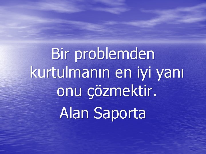 Bir problemden kurtulmanın en iyi yanı onu çözmektir. Alan Saporta 